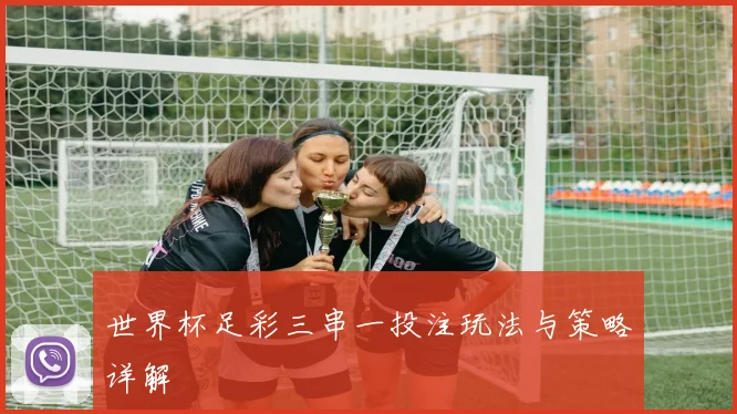 世界杯足彩三串一投注玩法与策略详解