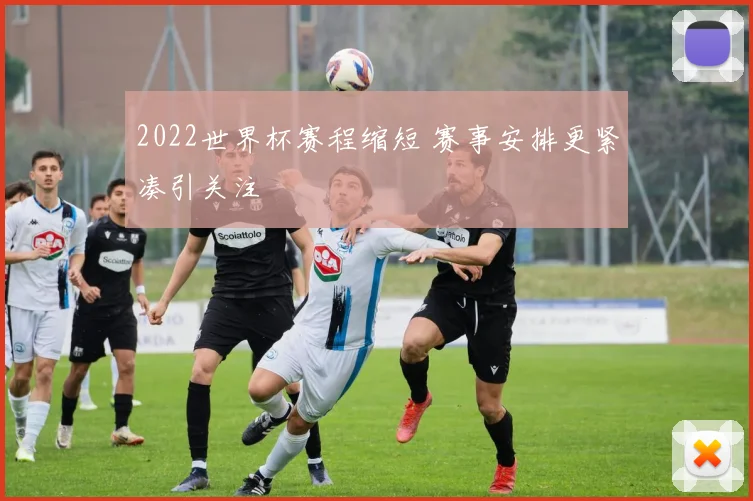 2022世界杯赛程缩短 赛事安排更紧凑引关注