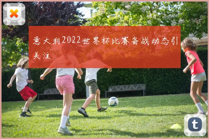 意大利2022世界杯比赛备战动态引关注