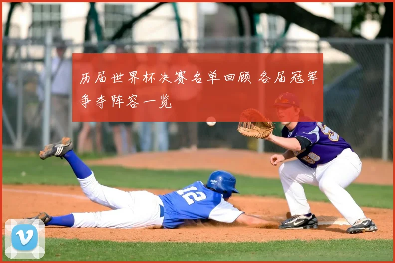 历届世界杯决赛名单回顾 各届冠军争夺阵容一览
