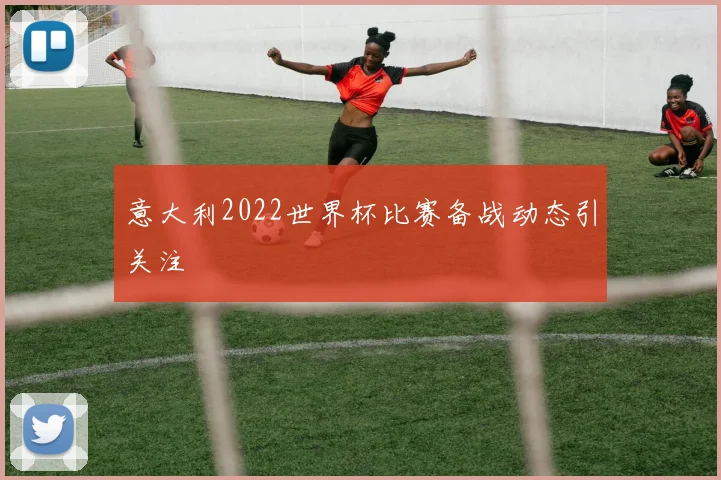 意大利2022世界杯比赛备战动态引关注