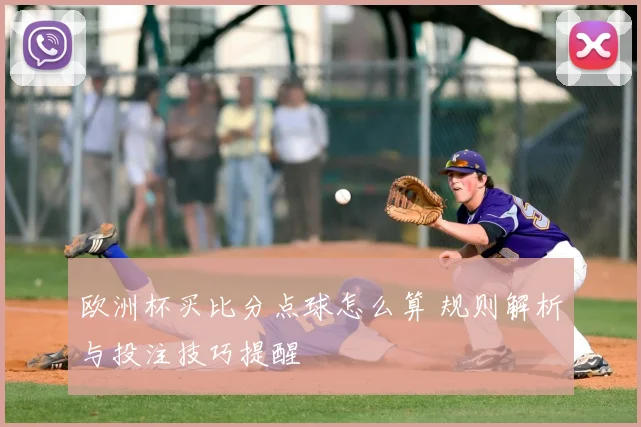 欧洲杯买比分点球怎么算 规则解析与投注技巧提醒