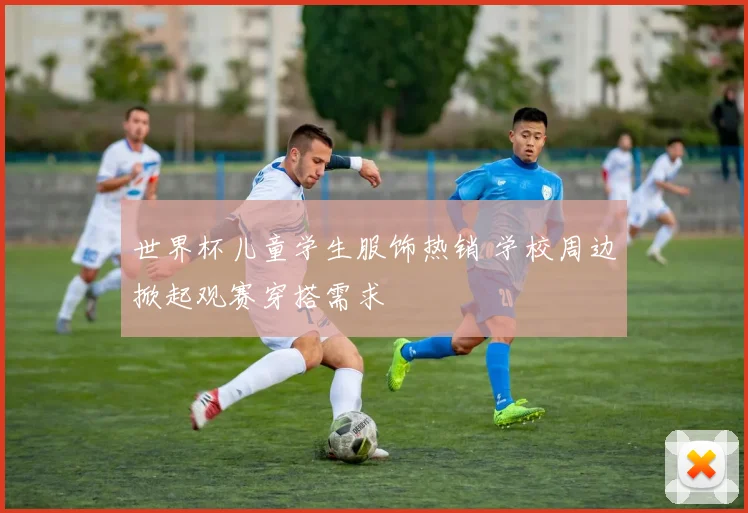 世界杯儿童学生服饰热销 学校周边掀起观赛穿搭需求