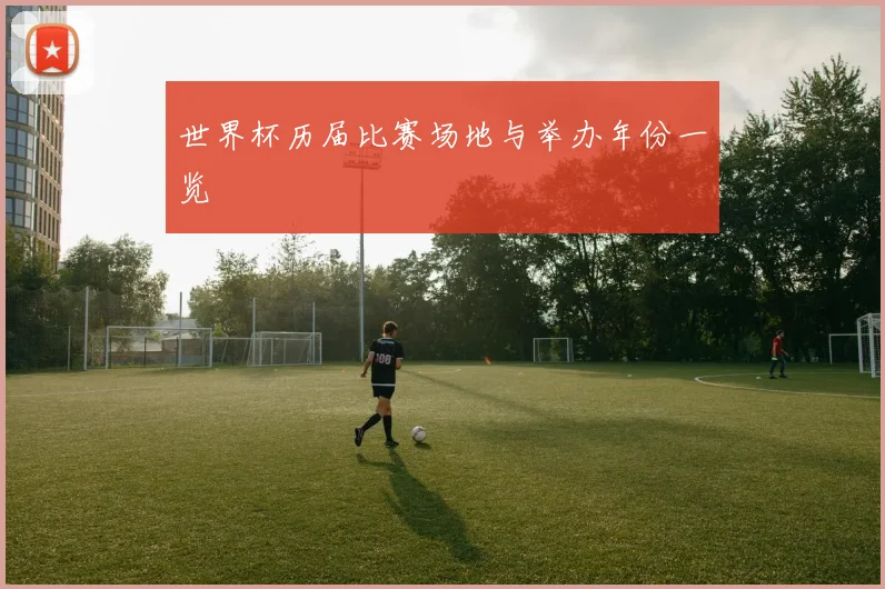 世界杯历届比赛场地与举办年份一览