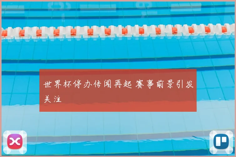 世界杯停办传闻再起 赛事前景引发关注